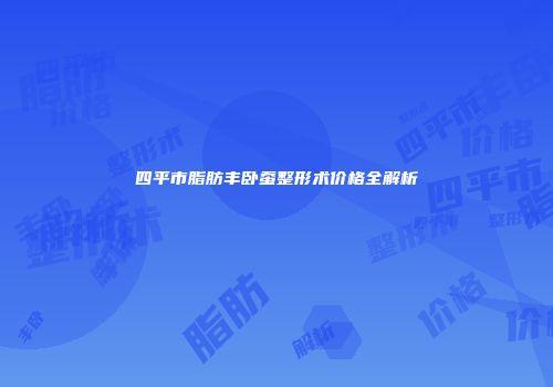 四平市脂肪丰卧蚕整形术价格全解析