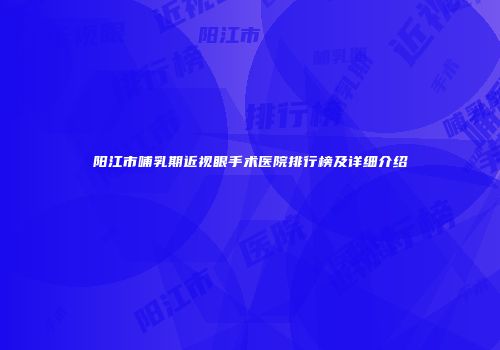 阳江市哺乳期近视眼手术医院排行榜及详细介绍