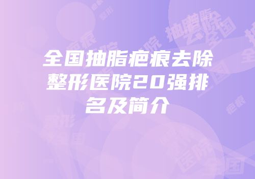 全国抽脂疤痕去除整形医院20强排名及简介
