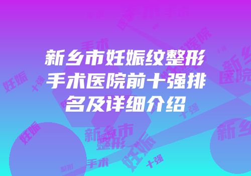 新乡市妊娠纹整形手术医院前十强排名及详细介绍