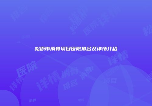 松原市消骨项目医院排名及详情介绍