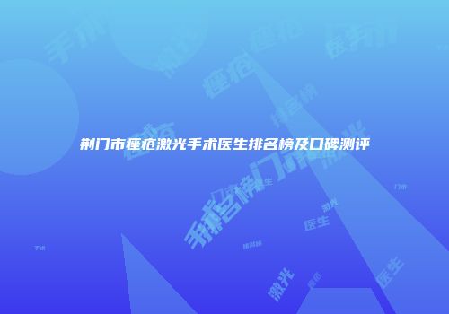 荆门市痤疮激光手术医生排名榜及口碑测评