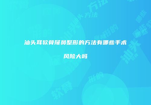 汕头耳软骨窿鼻整形的方法有哪些手术风险大吗