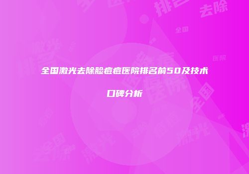 全国激光去除脸痘痘医院排名前50及技术口碑分析