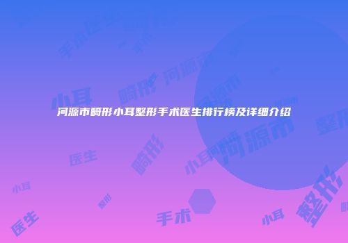 河源市畸形小耳整形手术医生排行榜及详细介绍