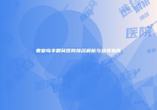 秦皇岛丰眼窝医院排名解析与选择指南