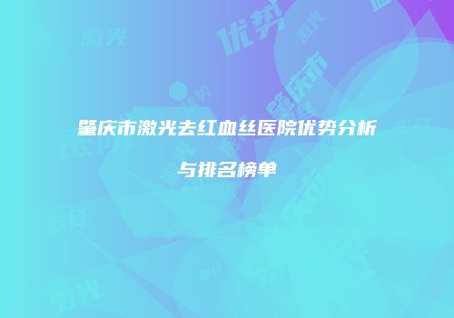 肇庆市激光去红血丝医院优势分析与排名榜单