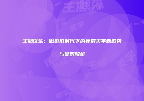 王旭医生：微整形时代下的瘦肩美学新趋势与案例解析