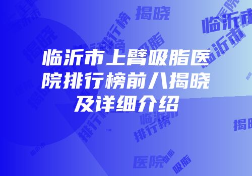 临沂市上臂吸脂医院排行榜前八揭晓及详细介绍