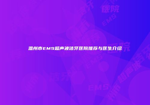 温州市EMS超声波洁牙医院推荐与医生介绍