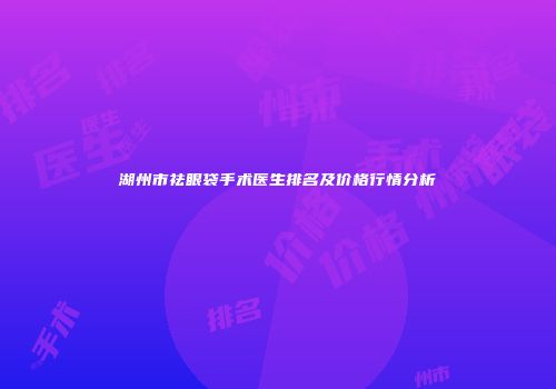 湖州市祛眼袋手术医生排名及价格行情分析