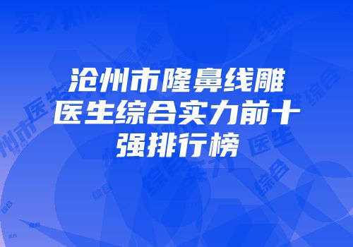 沧州市隆鼻线雕医生综合实力前十强排行榜