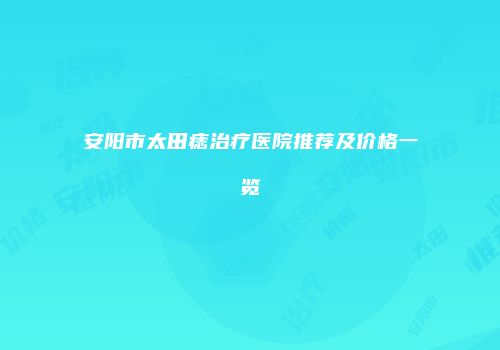 安阳市太田痣治疗医院推荐及价格一览
