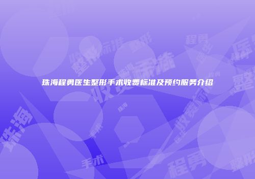 珠海程勇医生整形手术收费标准及预约服务介绍