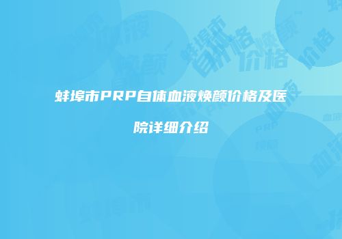 蚌埠市PRP自体血液焕颜价格及医院详细介绍