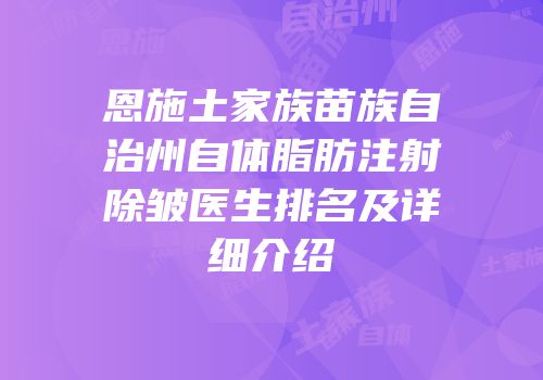 恩施土家族苗族自治州自体脂肪注射除皱医生排名及详细介绍