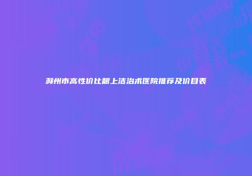 滁州市高性价比龈上洁治术医院推荐及价目表