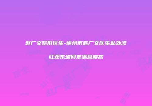 赵广文整形医生-德州市赵广文医生私处漂红邓东坡网友满意度高
