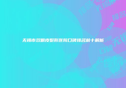 无锡市双眼皮整形医院口碑排名前十解析