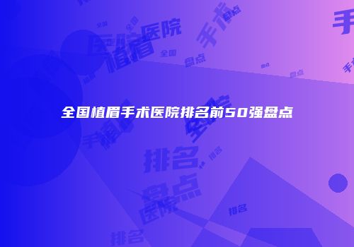 全国植眉手术医院排名前50强盘点