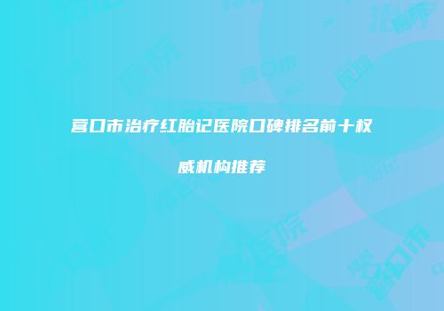 营口市治疗红胎记医院口碑排名前十权威机构推荐