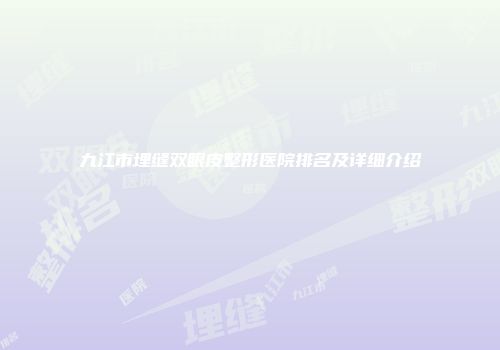 九江市埋缝双眼皮整形医院排名及详细介绍