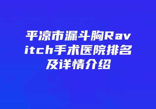 平凉市漏斗胸Ravitch手术医院排名及详情介绍