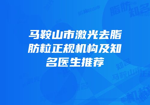 马鞍山市激光去脂肪粒正规机构及知名医生推荐