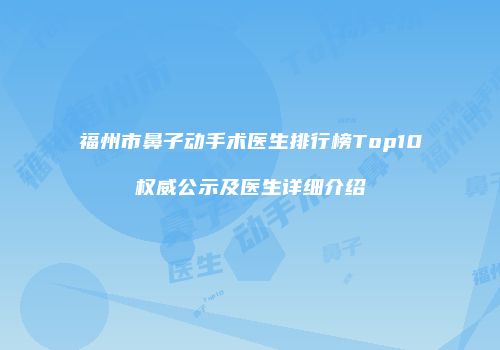 福州市鼻子动手术医生排行榜Top10权威公示及医生详细介绍