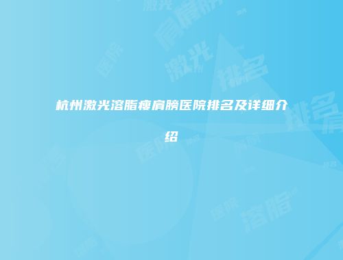 杭州激光溶脂瘦肩膀医院排名及详细介绍