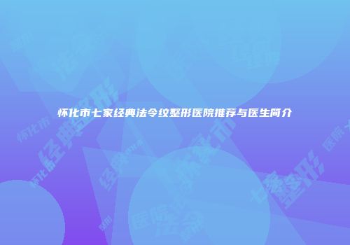 怀化市七家经典法令纹整形医院推荐与医生简介