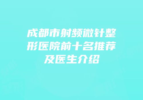 成都市射频微针整形医院前十名推荐及医生介绍
