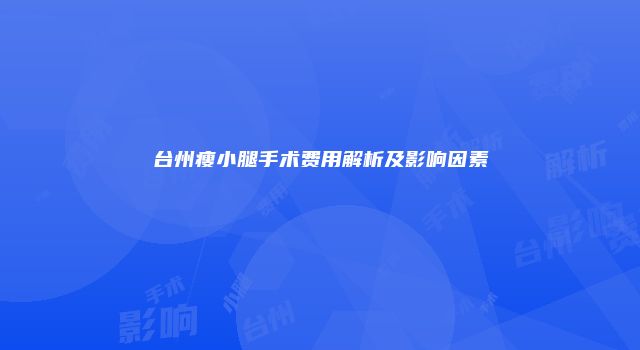 台州瘦小腿手术费用解析及影响因素