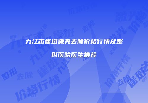 九江市雀斑激光去除价格行情及整形医院医生推荐