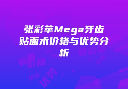 张彩苹Mega牙齿贴面术价格与优势分析