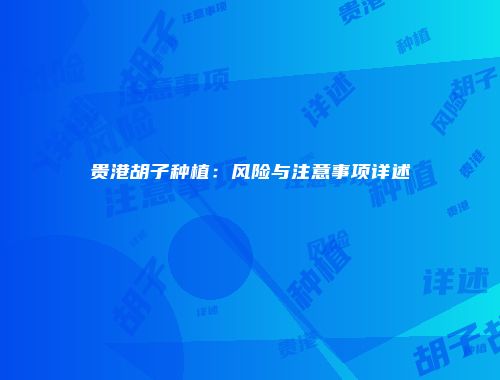 贵港胡子种植：风险与注意事项详述