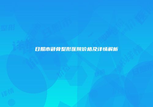 日照市颧骨整形医院价格及详情解析