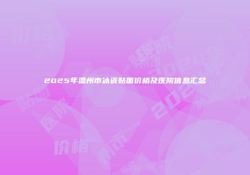 2025年温州市冰瓷贴面价格及医院信息汇总