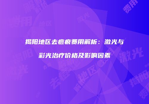 揭阳地区去痘痕费用解析：激光与彩光治疗价格及影响因素