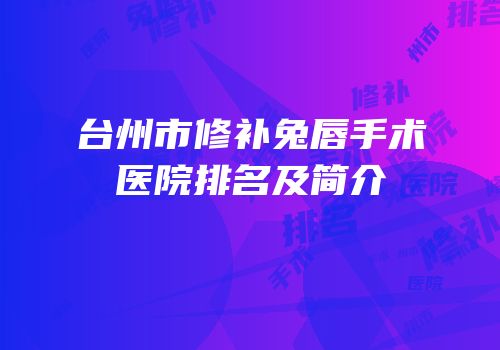 台州市修补兔唇手术医院排名及简介