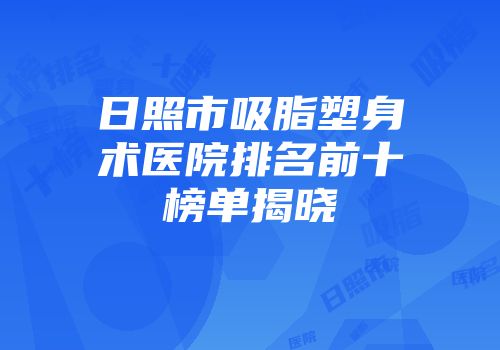 日照市吸脂塑身术医院排名前十榜单揭晓