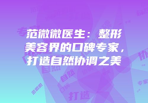 范微微医生：整形美容界的口碑专家，打造自然协调之美