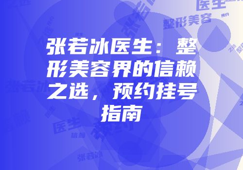 张若冰医生：整形美容界的信赖之选，预约挂号指南