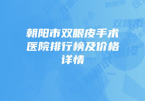 朝阳市双眼皮手术医院排行榜及价格详情