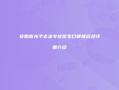 安阳市光子去法令纹医生口碑排名及详细介绍