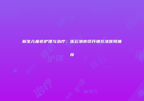 新生儿痤疮护理与治疗：连云港市切开填充法医院推荐