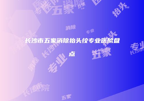 长沙市五家消除抬头纹专业医院盘点