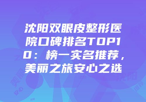 沈阳双眼皮整形医院口碑排名TOP10：榜一实名推荐，美丽之旅安心之选