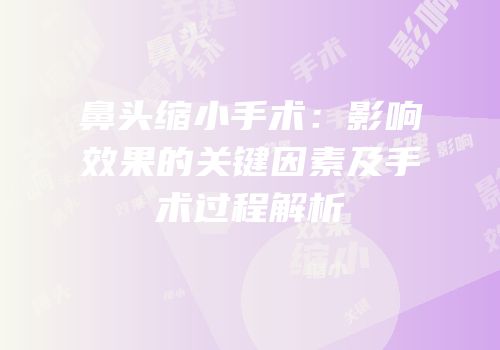 鼻头缩小手术：影响效果的关键因素及手术过程解析
