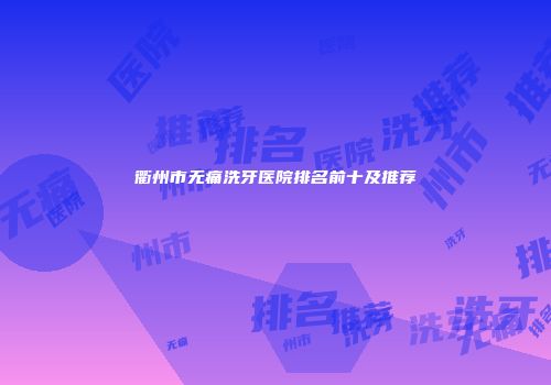 衢州市无痛洗牙医院排名前十及推荐